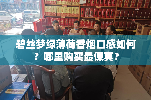 碧丝梦绿薄荷香烟口感如何？哪里购买最保真？